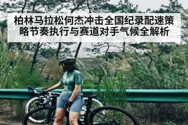 柏林马拉松何杰冲击全国纪录配速策略节奏执行与赛道对手气候全解析 - kaiyun