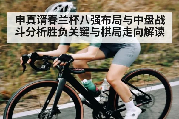 申真谞春兰杯八强布局与中盘战斗分析胜负关键与棋局走向解读 - kaiyun