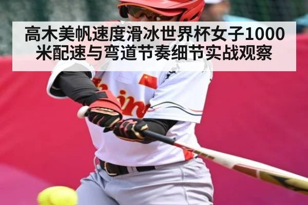 高木美帆速度滑冰世界杯女子1000米配速与弯道节奏细节实战观察 - kaiyun